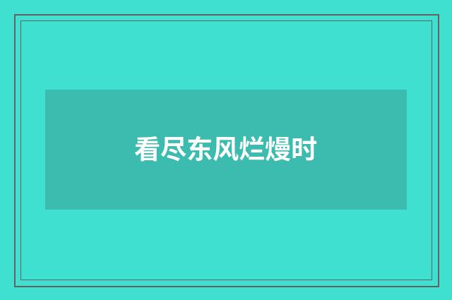 看尽东风烂熳时