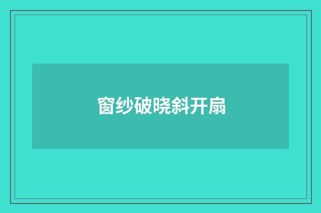 窗纱破晓斜开扇