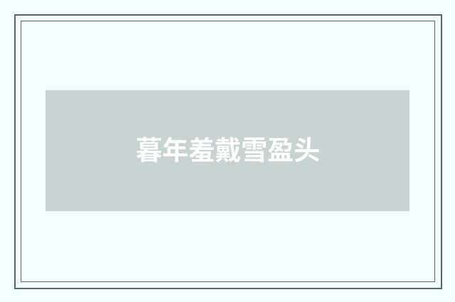 暮年羞戴雪盈头