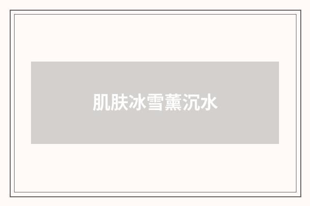 肌肤冰雪薰沉水