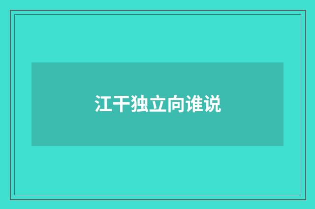 江干独立向谁说