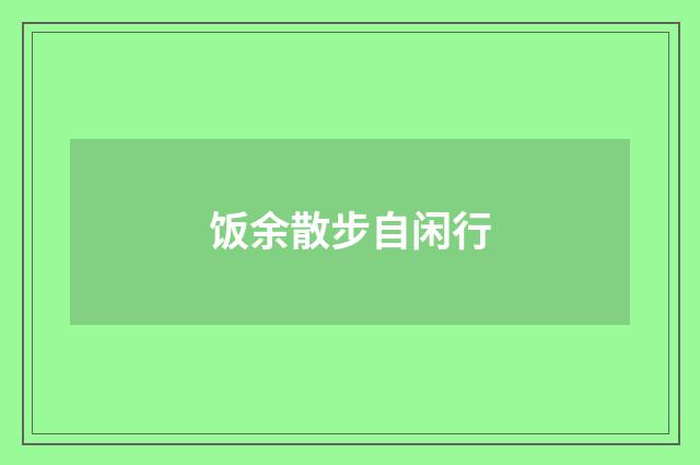 饭余散步自闲行