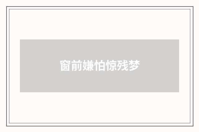 窗前嫌怕惊残梦