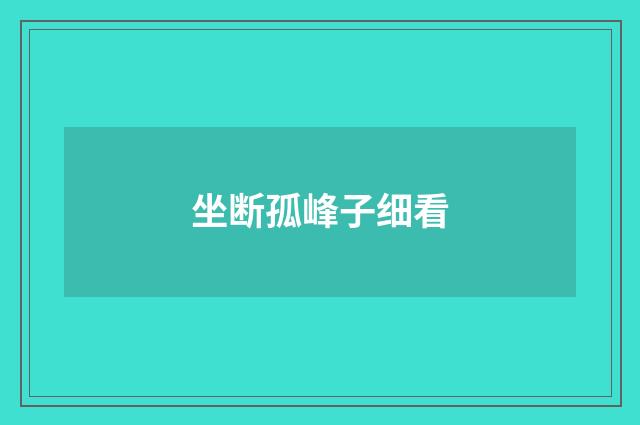 坐断孤峰子细看
