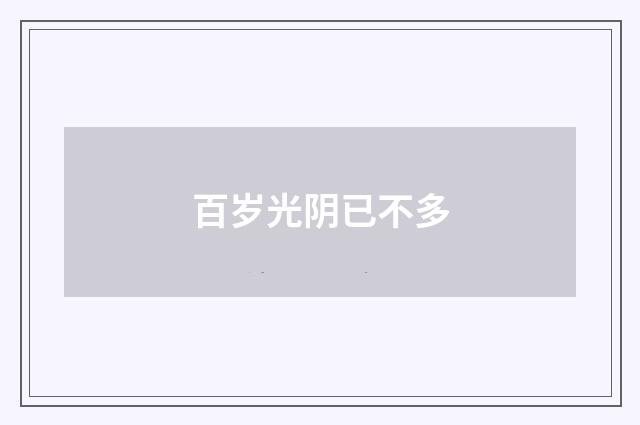 百岁光阴已不多