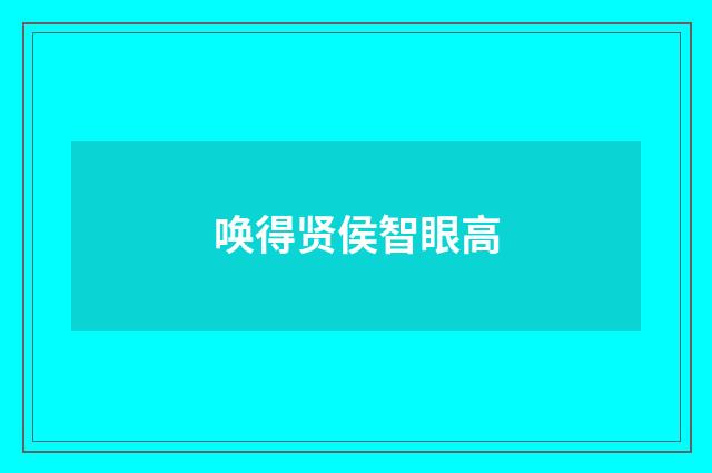 唤得贤侯智眼高