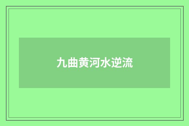 九曲黄河水逆流