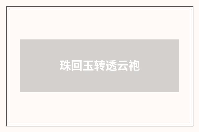 珠回玉转透云袍