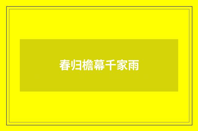 春归檐幕千家雨