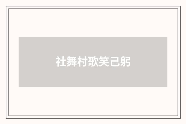 社舞村歌笑己躬