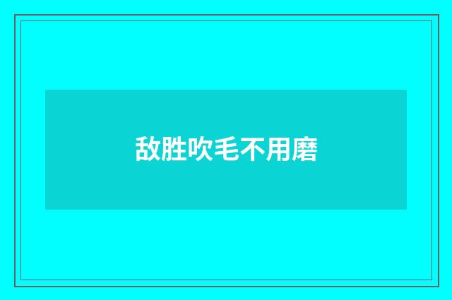 敌胜吹毛不用磨