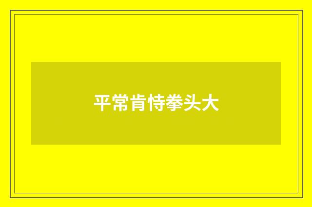 平常肯恃拳头大
