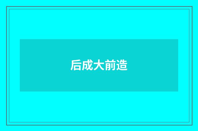 后成大前造