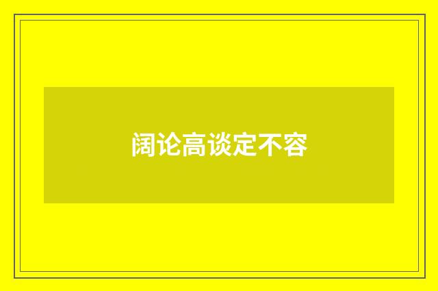 阔论高谈定不容