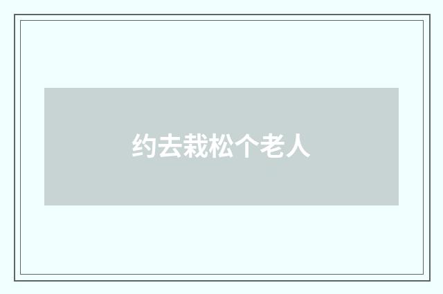 约去栽松个老人