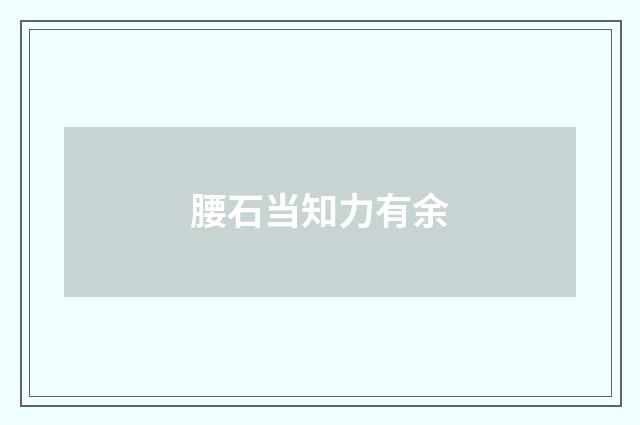 腰石当知力有余