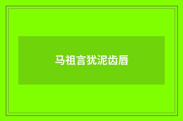 马祖言犹泥齿唇