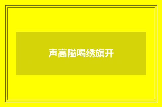 声高隘喝绣旗开