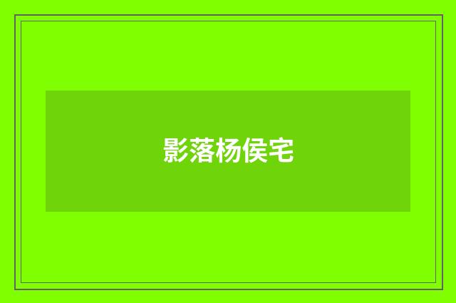 影落杨侯宅