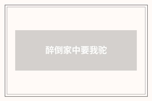 醉倒家中要我驼