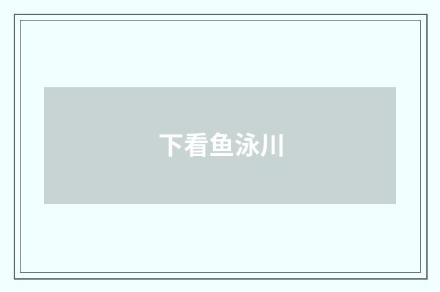 下看鱼泳川