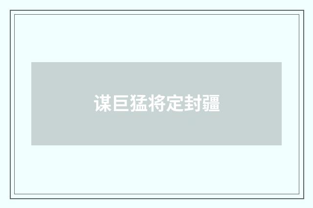 谋巨猛将定封疆