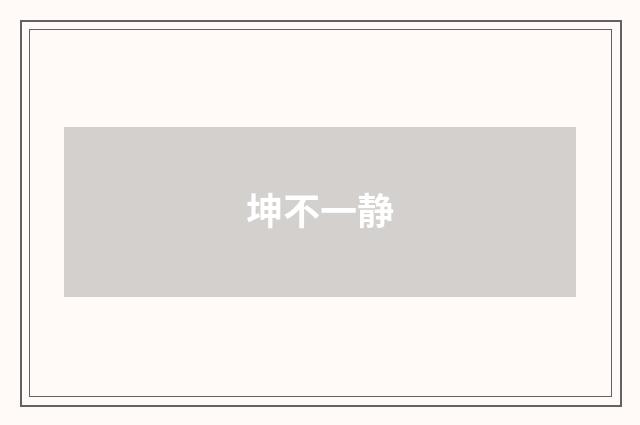 坤不一静