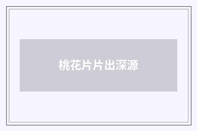 桃花片片出深源