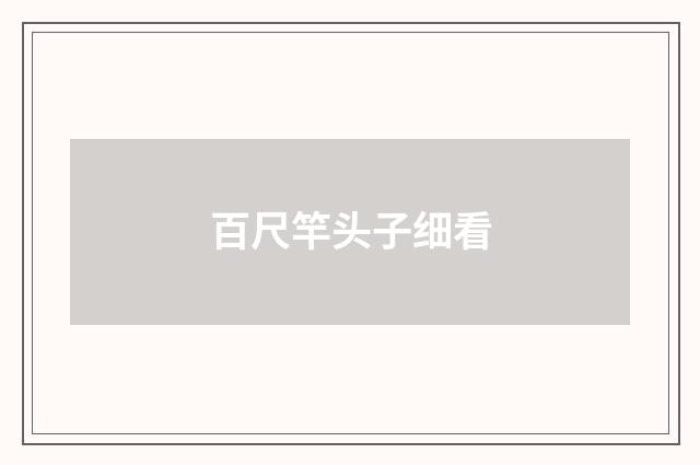 百尺竿头子细看