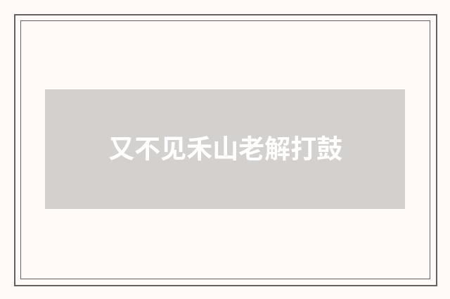 又不见禾山老解打鼓