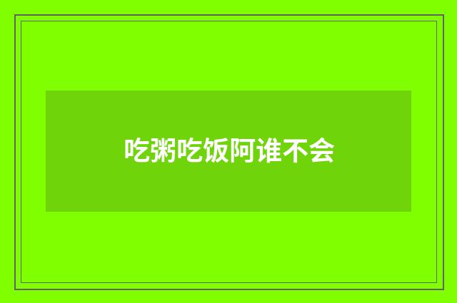 吃粥吃饭阿谁不会