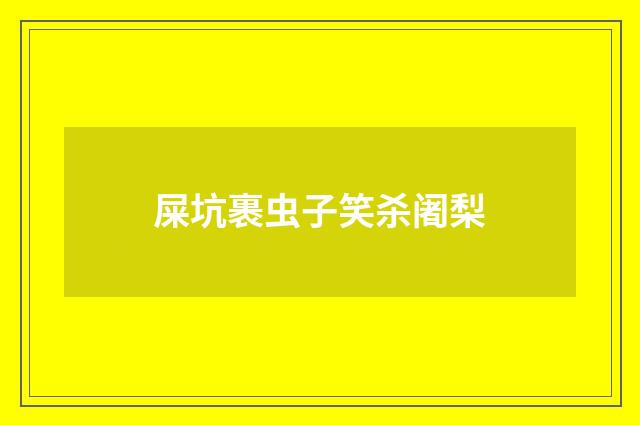 屎坑裹虫子笑杀阇梨