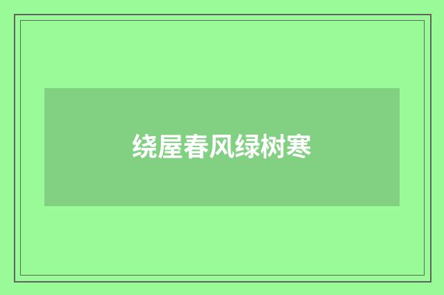 绕屋春风绿树寒