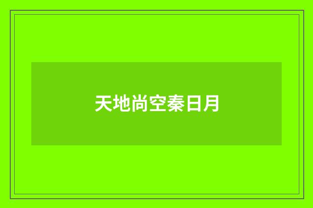 天地尚空秦日月