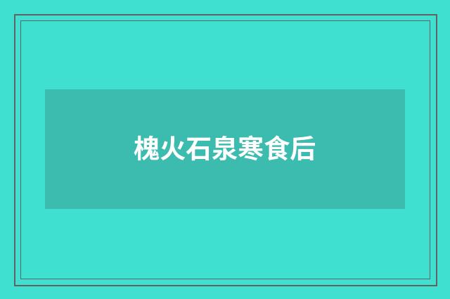 槐火石泉寒食后