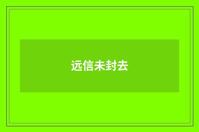 远信未封去