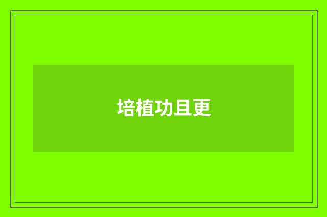 培植功且更