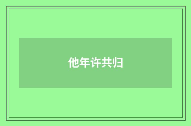 他年许共归