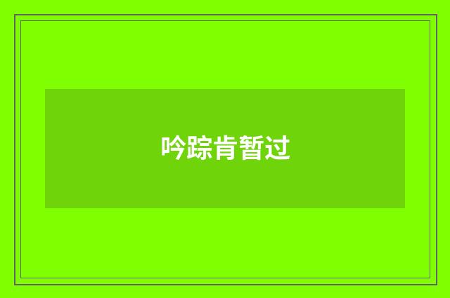 吟踪肯暂过