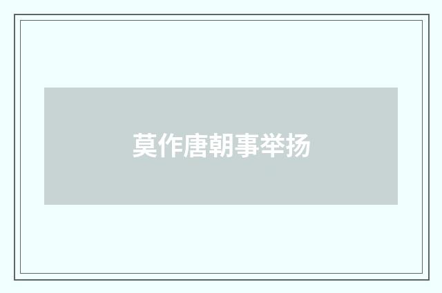 莫作唐朝事举扬