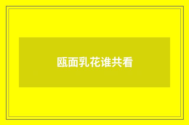 瓯面乳花谁共看