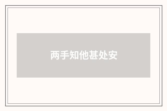 两手知他甚处安