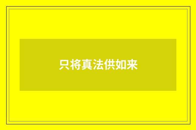 只将真法供如来