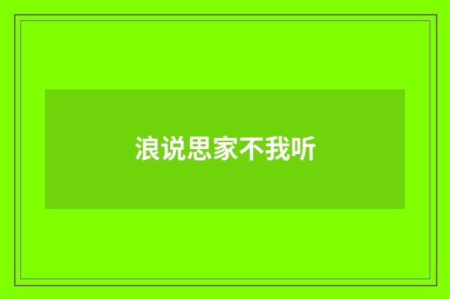 浪说思家不我听