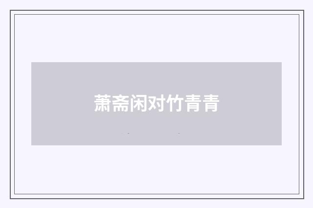 萧斋闲对竹青青