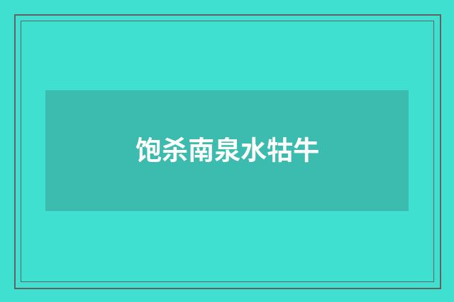 饱杀南泉水牯牛