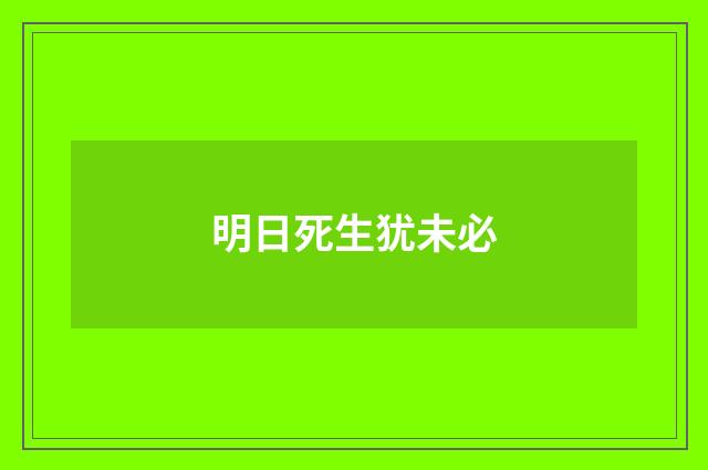 明日死生犹未必