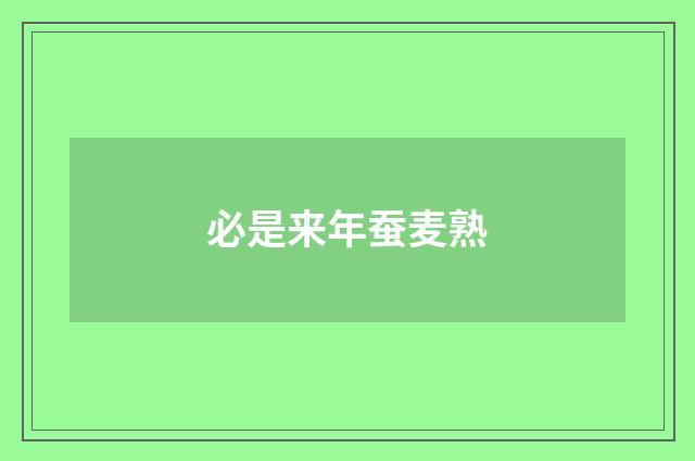 必是来年蚕麦熟