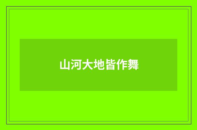 山河大地皆作舞
