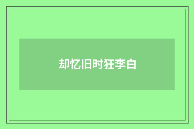却忆旧时狂李白